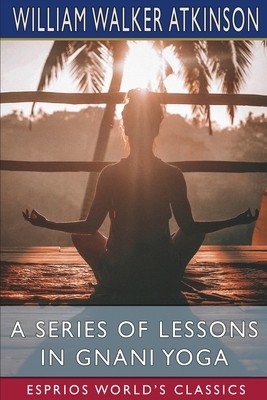 A Series of Lessons in Gnani Yoga (Esprios Classics): The Yoga of Wisdom