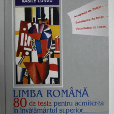 LIMBA ROMANA , 80 DE TESTE PENTRU ADMITEREA IN INVATAMANTUL SUPERIOR de VASILE LUNGU , 2009