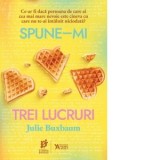 Spune-mi trei lucruri - JULIE BUXBAUM, Cosmin Maricari