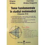 Teme fundamentale &icirc;n studiul matematicii. Clasele IV-X - Grigore Gheba