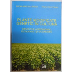 PLANTE MODIFICATE GENETIC IN CULTURA , IMPACTUL AGRONOMIC , ECOLOGIC SI ECONOMIC de ELENA MARCELA BADEA , PAUN ION OTIMAN , 2006