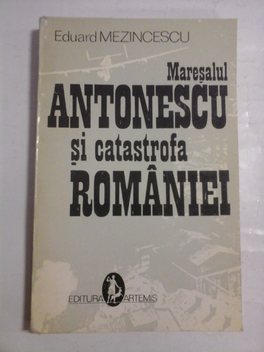 Maresalul ANTONESCU si catastrofa ROMANIEI - Eduard MEZINCESCU