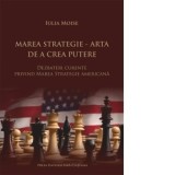Marea strategie. Arta de a crea putere. Dezbateri curente privind marea strategie americana - Iulia Moise