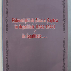 ADVENTISTII DE ZIUA A SAPTEA IN ILEGALITATE ( 1942 - 1944 ) SI IN LEGALITATE de VASILE COJEA , 2007