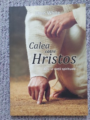 Ellen White - Calea catre Hristos - ABC-ul vietii spirituale, 2017, 95 pag, noua foto
