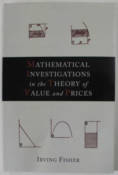 MATHEMATICAL INVESTIGATIONS IN THE THEORY OF VALUE AND PRICES by IRVING FISHER , 1925 , EDITIE ANASTATICA , RETIPARITA 2012