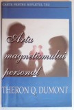 ARTA MAGNETISMULUI PERSONAL , CUM SA TE FACI PLACUT de THERON Q. DUMONT