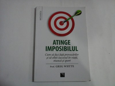 ATINGE IMPOSIBILUL - CUM SA FACI FATA PROVOCARILOR SI SA OBTII SUCCESUL IN VIATA, MUNCA SI SPORT - PROF. GREG WHYTE foto