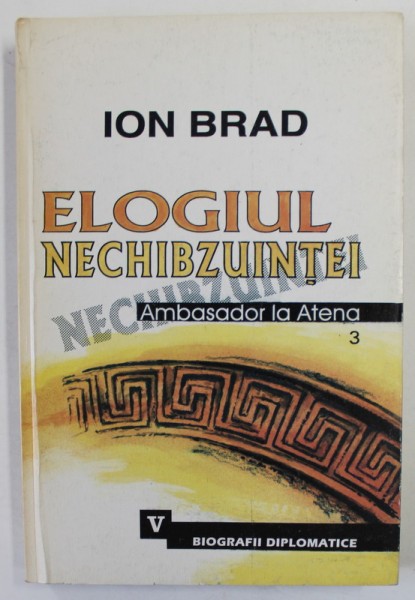 ELOGIUL NECHIBZUINTEI de ION BRAD , AMBASADOR LA ATENA , VOLUMUL 3 , 2002 , DEDICATIE *