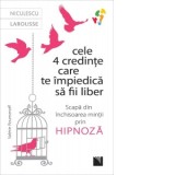 Cele 4 credinte care te impiedica sa fii liber. Scapa din inchisoarea mintii prin hipnoza - Gina Belabed, Valerie Roumanoff