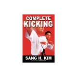 Complete Kicking: The Ultimate Guide to Kicks for Martial Arts Self-Defense &amp; Combat Sports