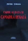 Petre Turlea - Carol al II-lea si Camarila Regala (Semne, 2010, 385 pag.) Romania interbelica politica afaceri economie Regimul carlist al Romaniei