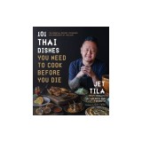 101 Thai Dishes You Need to Cook Before You Die: The Essential Guide to Authentic Southeast Asian Food