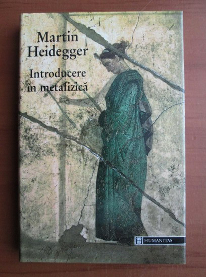 Martin Heidegger - Introducere in metafizica (1999, editie cartonata)