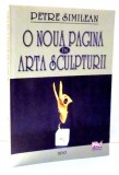 O NOUA PAGINA IN ARTA SCULPTURII de PETRE SIMILEAN , 2013