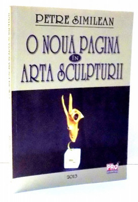 O NOUA PAGINA IN ARTA SCULPTURII de PETRE SIMILEAN , 2013 foto