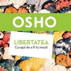 Osho. Libertatea. Curajul de a fi tu insuti