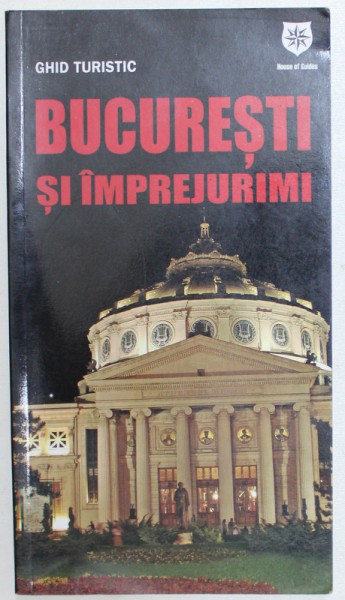 BUCURESTI SI IMPREJURIMI - GHID TURISTIC de MADALIN CRISTIAN - FOCSA si OANA BICA , 2009