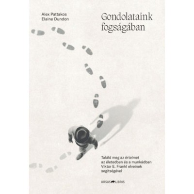 Gondolataink fogs&amp;aacute;g&amp;aacute;ban - Tal&amp;aacute;ld meg az &amp;eacute;rtelmet az &amp;eacute;letedben &amp;eacute;s a munk&amp;aacute;dban Viktor E. Frankl elveinek seg&amp;iacute;ts&amp;eacute;g&amp;eacute;vel - Alex Pattakos foto