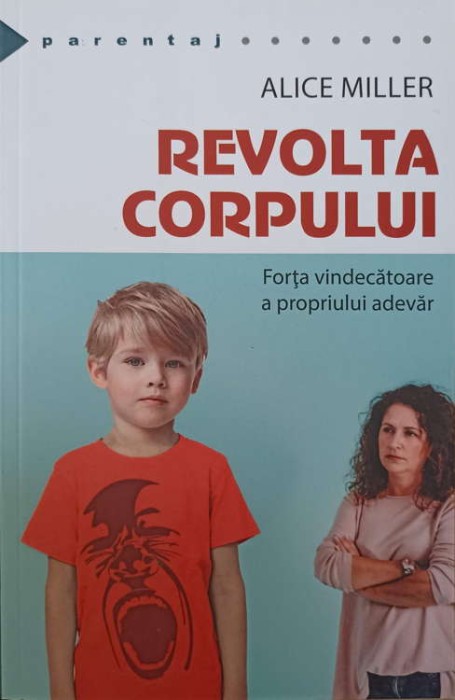 REVOLTA CORPULUI. FORTA VINDECATOARE A PROPRIULUI ADEVAR-ALICE MILLER-258250