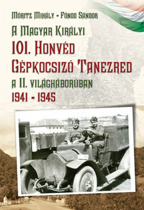 A Magyar Kir&aacute;lyi 101. Honv&eacute;d G&eacute;pkocsiz&oacute; Tanezred a II. vil&aacute;gh&aacute;bor&uacute;ban 1941-1945 - 1941-1945 - M&oacute;ritz Mih&aacute;ly