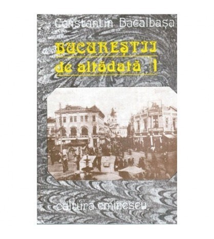 Constantin Bacalbasa - Bucurestii de altadata vol.I (1871-1877) -