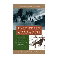 Last Train to Paradise: Henry Flagler and the Spectacular Rise and Fall of the Railroad That Crossed an Ocean