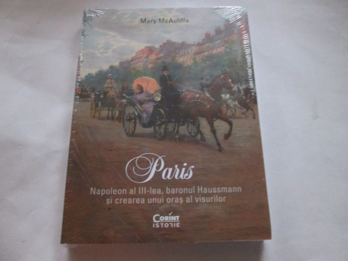 MARY MCAULIFFE - PARIS. NAPOLEON AL III-LEA, BARONUL HUSSMAN