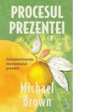 Procesul Prezentei. Constientizarea momentului prezent - Diana Ciornenschi, Michael Brown