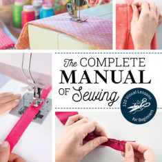 The Complete Manual of Sewing: 120 Visual Lessons for Beginners