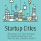Startup Cities: Why Only a Few Cities Dominate the Global Startup Scene and What the Rest Should Do about It