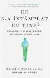 Ce s-a intamplat cu tine? - Dr. Bruce D. Perry, Oprah Winfrey