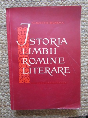 ISTORIA LIMBII ROMINE LITERARE , VOLUMUL I de AL. ROSETTI si B. CAZACU , 1961 foto