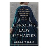 Lincoln's Lady Spymaster The Untold Story of the Abolitionist Southern Belle Who Helped Win the Civil War