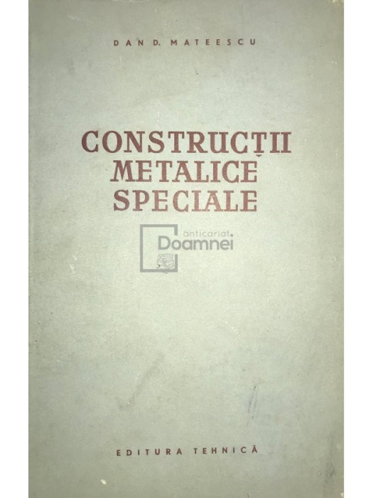 Dan D. Mateescu - Constructii metalice speciale (Editia: 1956)