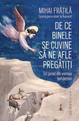 De ce binele se cuvine sa ne afle pregatiti. Un jurnal din vremea pandemiei &amp;ndash; Mihai Fratila foto