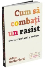 Cum sa combati un rasist. Istorie, stiinta, rasa si realitate/Adam Rutherford