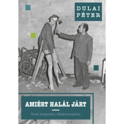 Ami&amp;eacute;rt hal&amp;aacute;l j&amp;aacute;rt - Utols&amp;oacute; kiv&amp;eacute;gzettek a K&amp;aacute;d&amp;aacute;r-korszakban - Dulai P&amp;eacute;ter foto
