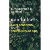 Mindfulness, calea constienta spre compasiunea de sine. Cum sa te eliberezi de gandurile si de emotiile distructive - Ruxandra Comsa, Christopher K. G