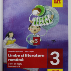 LIMBA SI LITERATURA ROMANA - CAIET DE LUCRU , SEMESTRUL I , CLASA A - III -A de CLEOPATRA MIHAILESCU si TUDOR PITILA , 2019