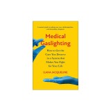 Medical Gaslighting: How to Get the Care You Deserve in a System That Makes You Fight for Your Life