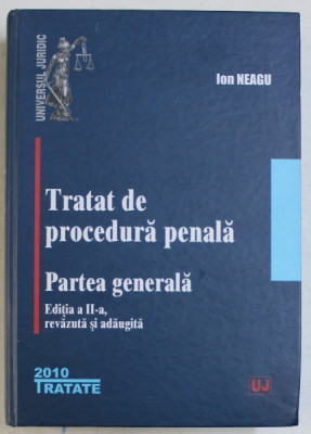 TRATAT DE PROCEDURA PENALA , PARTEA GENERALA EDITIA A II -A , REVIZUITA SI ADAUGITA de ION NEAGU, BUCURESTI 2010 foto