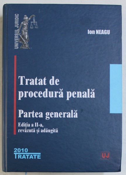 TRATAT DE PROCEDURA PENALA , PARTEA GENERALA EDITIA A II -A , REVIZUITA SI ADAUGITA de ION NEAGU, BUCURESTI 2010