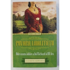 POVARA LOIALITATII - ADEVARATA IUBIRE A LUI RICHARD AL III - LEA de ELIZABETH ASHWORTH , 2015