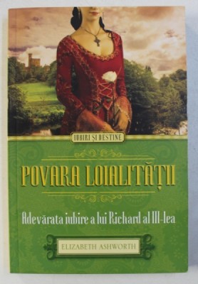 POVARA LOIALITATII - ADEVARATA IUBIRE A LUI RICHARD AL III - LEA de ELIZABETH ASHWORTH , 2015 foto