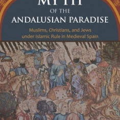 The Myth of the Andalusian Paradise: Muslims, Christians, and Jews Under Islamic Rule in Medieval Spain