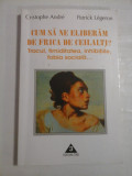 CUM SA NE ELIBERAM DE FRICA DE CEILALTI? Tracul, timiditatea, inhibitiile, fobia sociala... - Cristophe Andre * Patrick Legeron