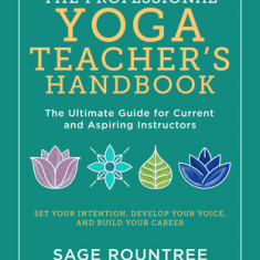 The Professional Yoga Teacher's Handbook: The Ultimate Guide for Current and Aspiring Instructors--Set Your Intention, Develop Your Voice, and Build Y