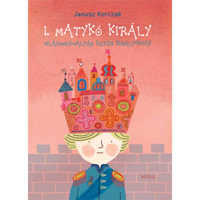 I. Matyk&oacute; kir&aacute;ly - Vil&aacute;gmegv&aacute;lt&aacute;s kezdő kir&aacute;lyoknak - Janusz Korczak