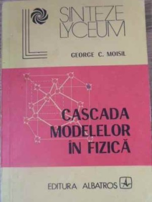 CASCADA MODELELOR IN FIZICA-GEORGE C. MOISIL-215842 foto